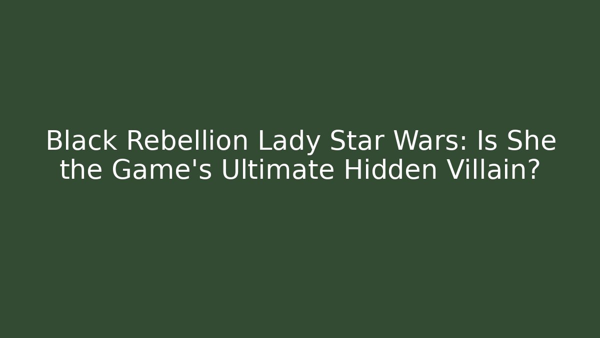 Black Rebellion Lady Star Wars: Is She the Game's Ultimate Hidden Villain? - Critter Realm