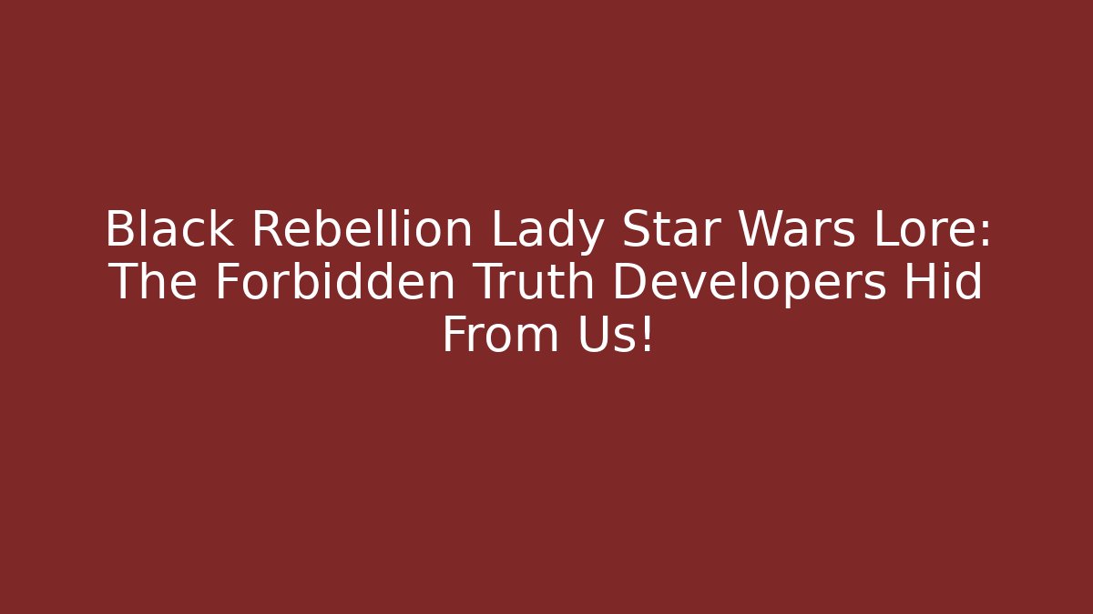 Black Rebellion Lady Star Wars Lore: The Forbidden Truth Developers Hid From Us! - Critter Realm