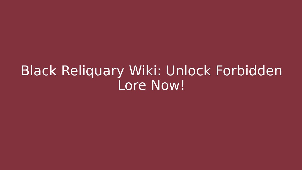 Black Reliquary Wiki: Unlock Forbidden Lore Now!