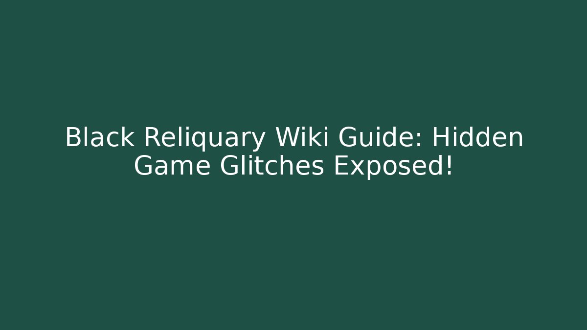 Black Reliquary Wiki Guide: Hidden Game Glitches Exposed!