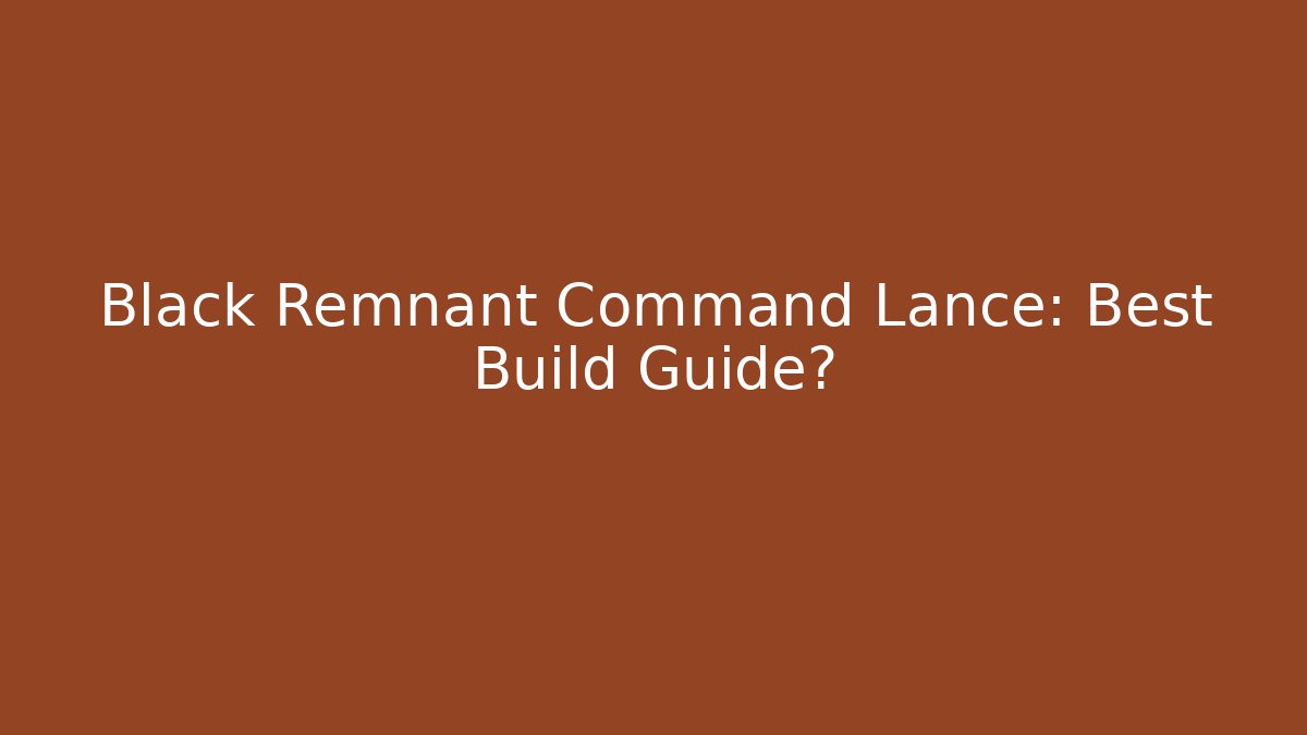 Black Remnant Command Lance: Best Build Guide? - Critter Realm