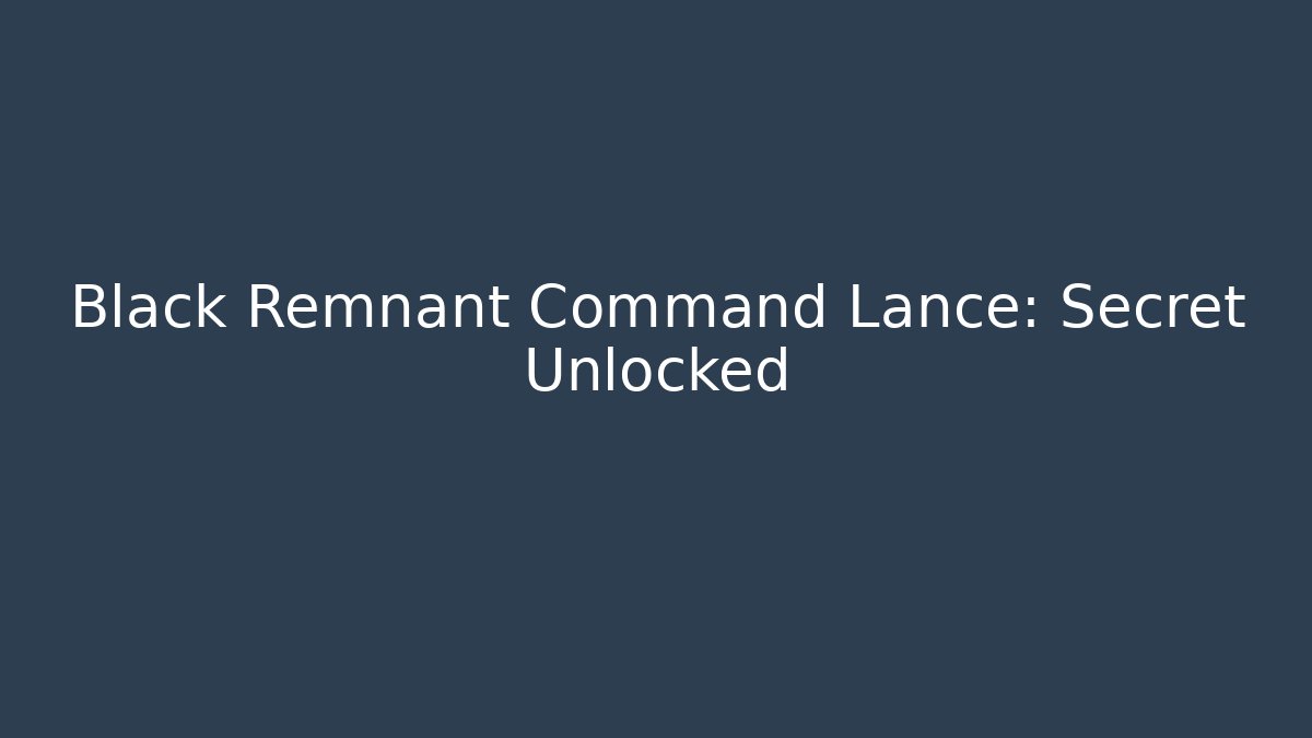 Black Remnant Command Lance: Secret Unlocked