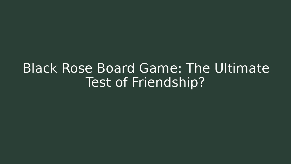 Black Rose Board Game: The Ultimate Test of Friendship?