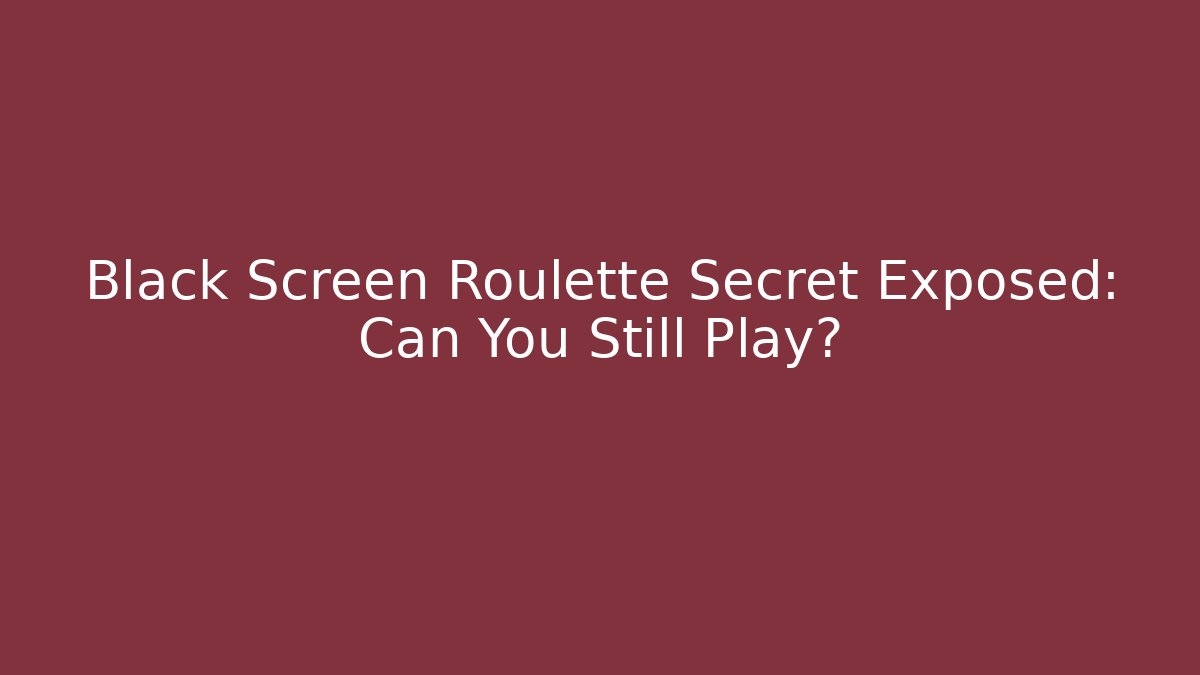 Black Screen Roulette Secret Exposed: Can You Still Play?