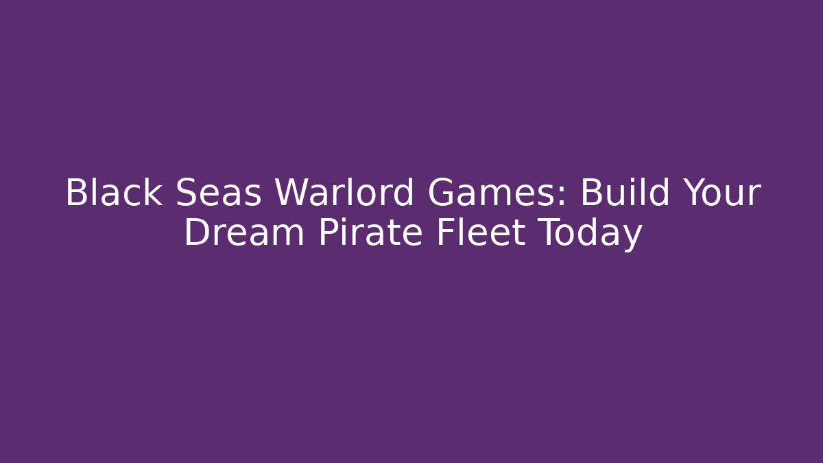 Black Seas Warlord Games: Build Your Dream Pirate Fleet Today
