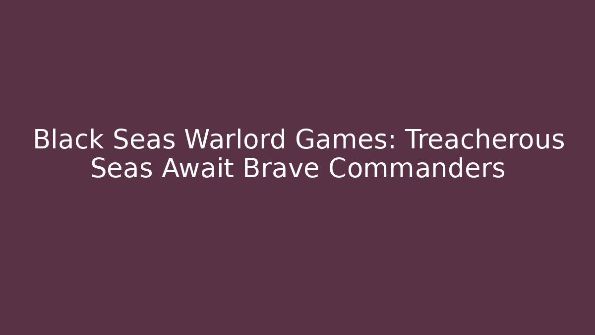 Black Seas Warlord Games: Treacherous Seas Await Brave Commanders