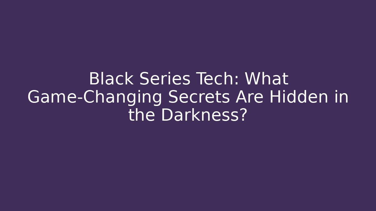 Black Series Tech: What Game-Changing Secrets Are Hidden in the Darkness? - Critter Realm