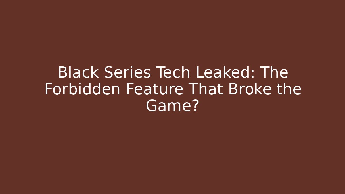 Black Series Tech Leaked: The Forbidden Feature That Broke the Game?