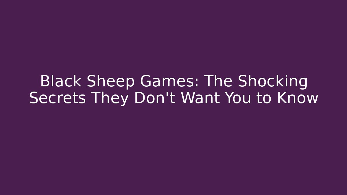 Black Sheep Games: The Shocking Secrets They Don't Want You to Know