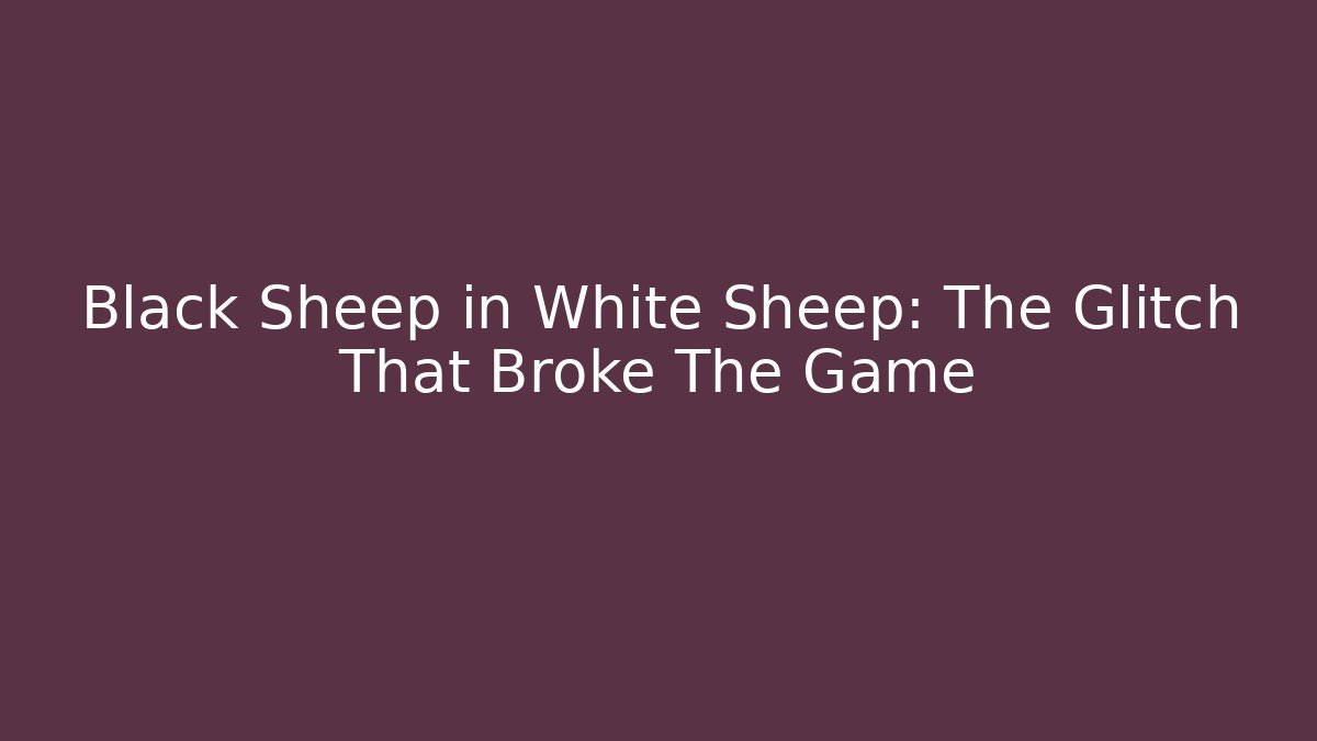 Black Sheep in White Sheep: The Glitch That Broke The Game