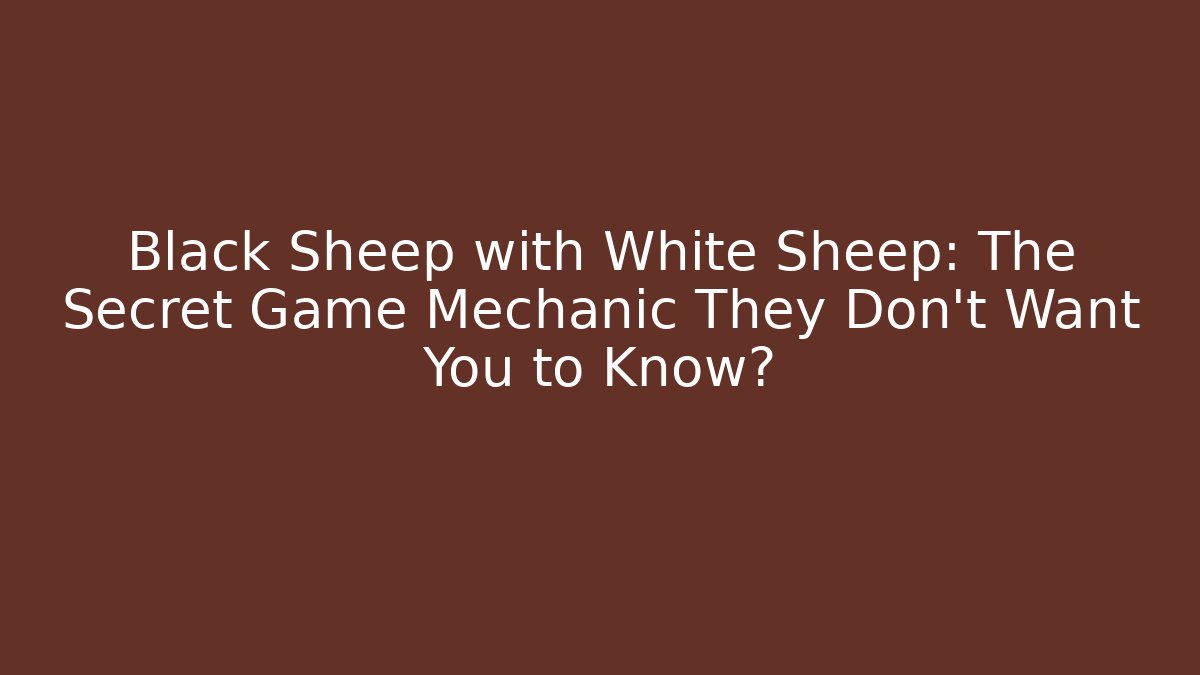 Black Sheep with White Sheep: The Secret Game Mechanic They Don’t Want You to Know?
