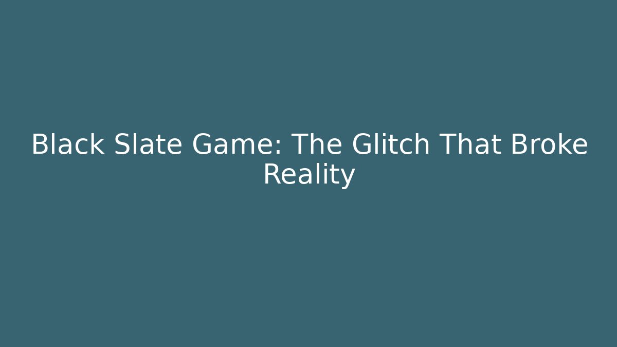 Black Slate Game: The Glitch That Broke Reality