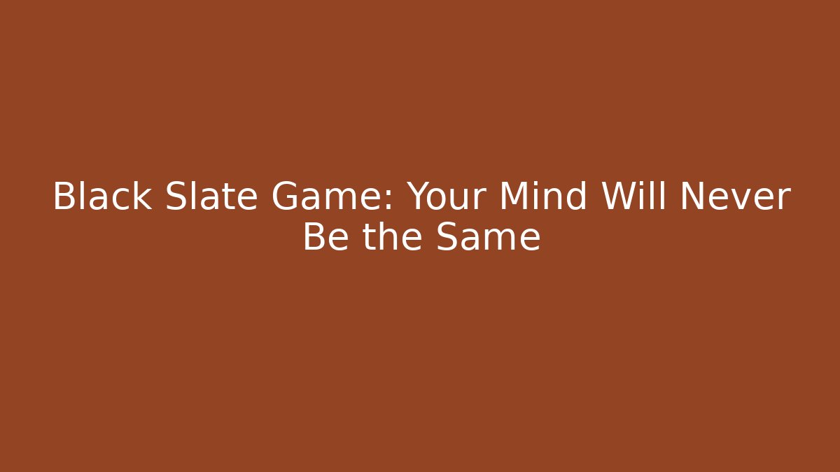 Black Slate Game: Your Mind Will Never Be the Same