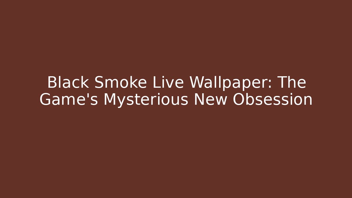Black Smoke Live Wallpaper: The Game's Mysterious New Obsession