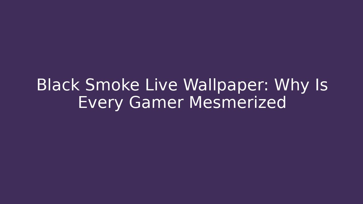Black Smoke Live Wallpaper: Why Is Every Gamer Mesmerized