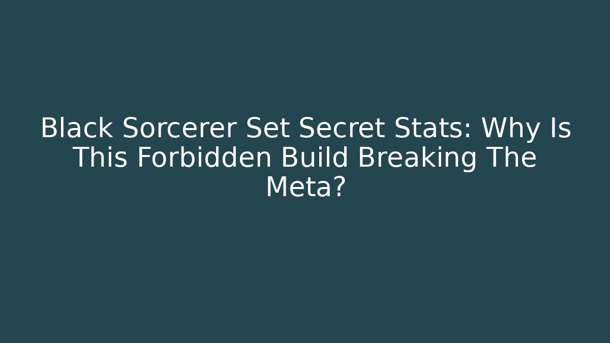 Black Sorcerer Set Secret Stats: Why Is This Forbidden Build Breaking The Meta? - Critter Realm