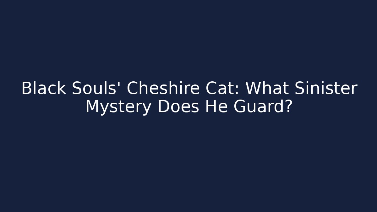 Black Souls' Cheshire Cat: What Sinister Mystery Does He Guard?