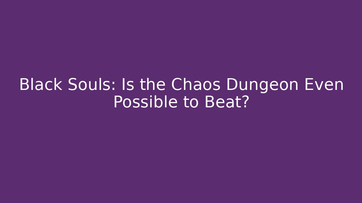 Black Souls: Is the Chaos Dungeon Even Possible to Beat?