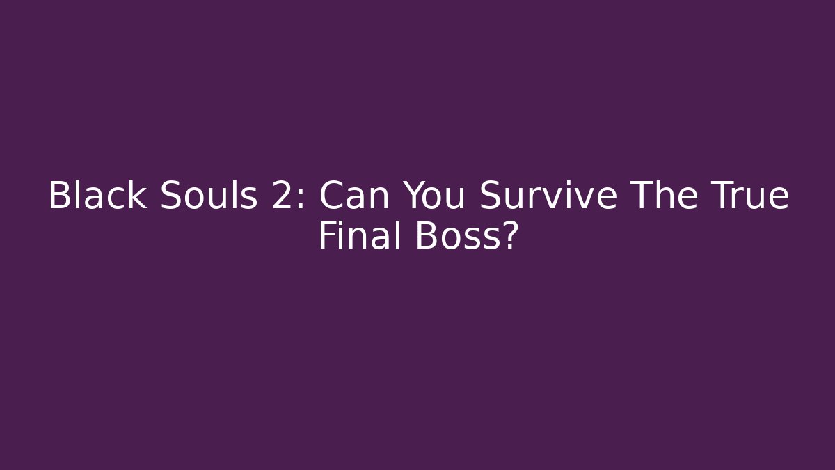 Black Souls 2: Can You Survive The True Final Boss?