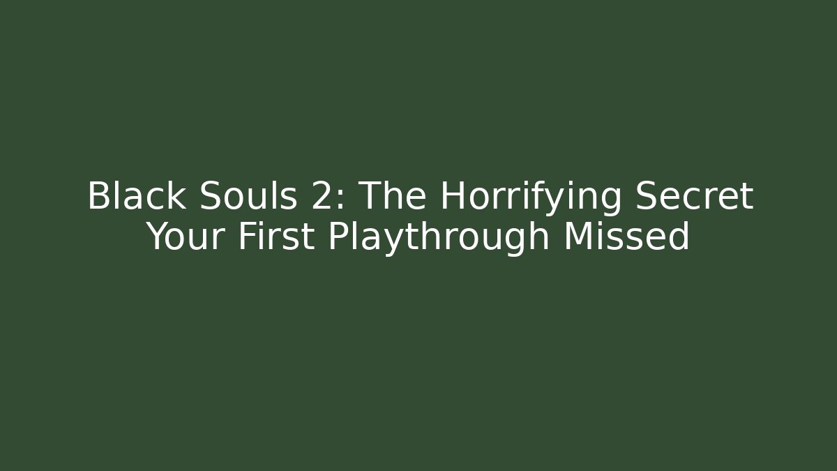 Black Souls 2: The Horrifying Secret Your First Playthrough Missed