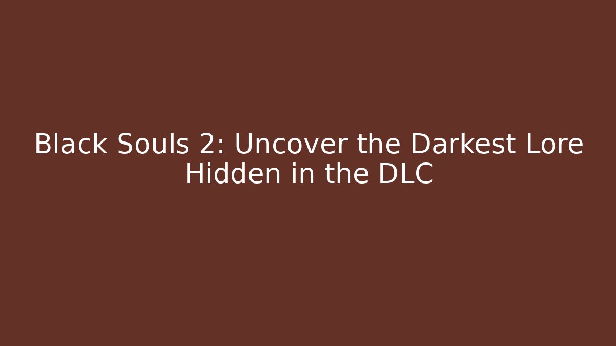 Black Souls 2: Uncover the Darkest Lore Hidden in the DLC - Critter Realm