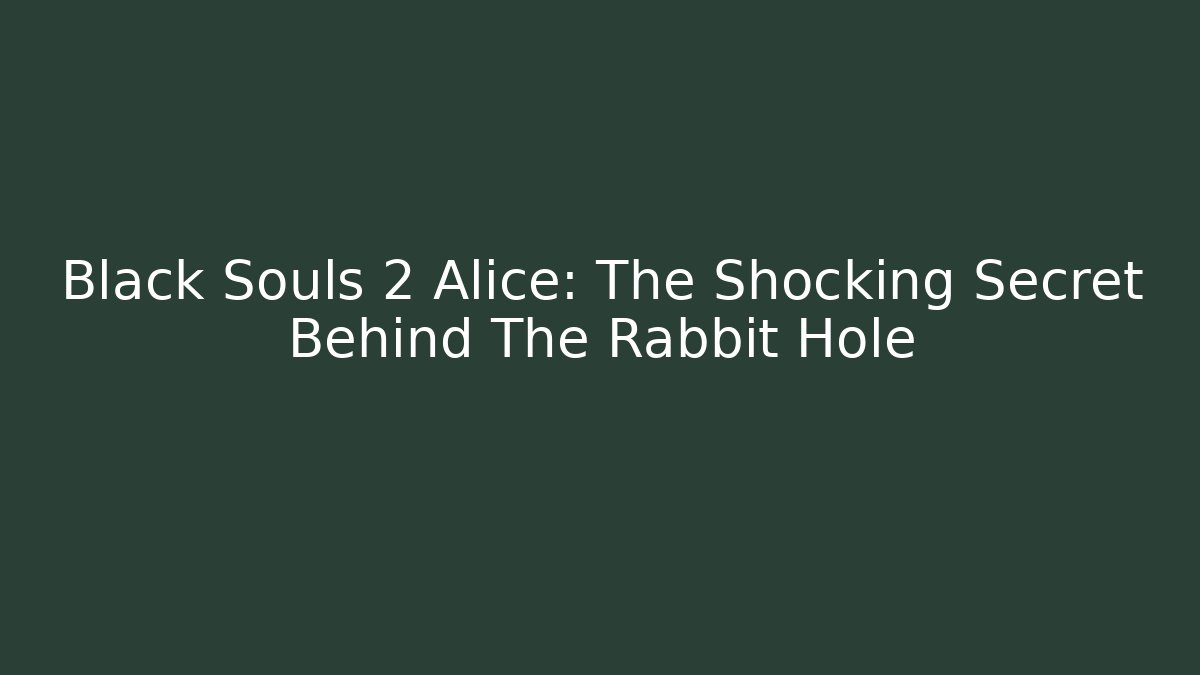 Black Souls 2 Alice: The Shocking Secret Behind The Rabbit Hole