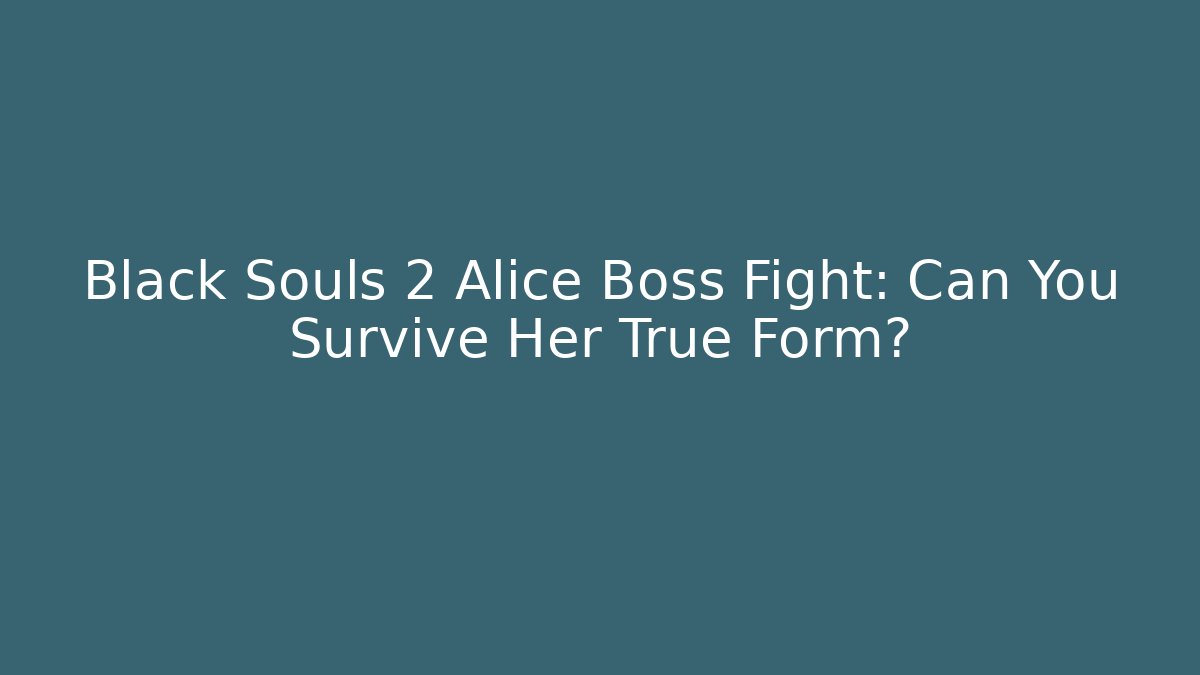 Black Souls 2 Alice Boss Fight: Can You Survive Her True Form?
