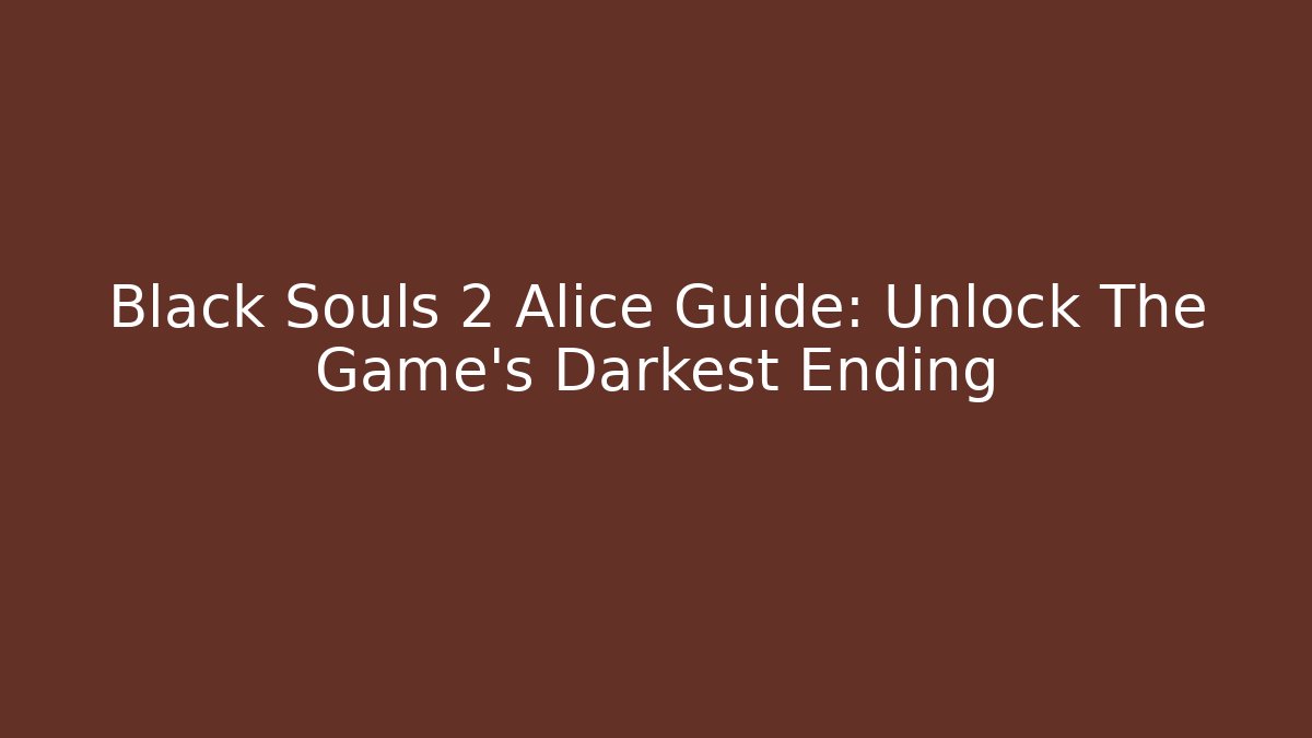Black Souls 2 Alice Guide: Unlock The Game's Darkest Ending