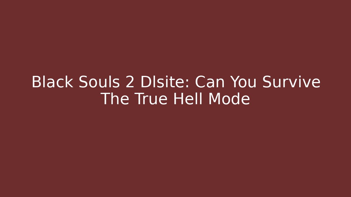Black Souls 2 Dlsite: Can You Survive The True Hell Mode