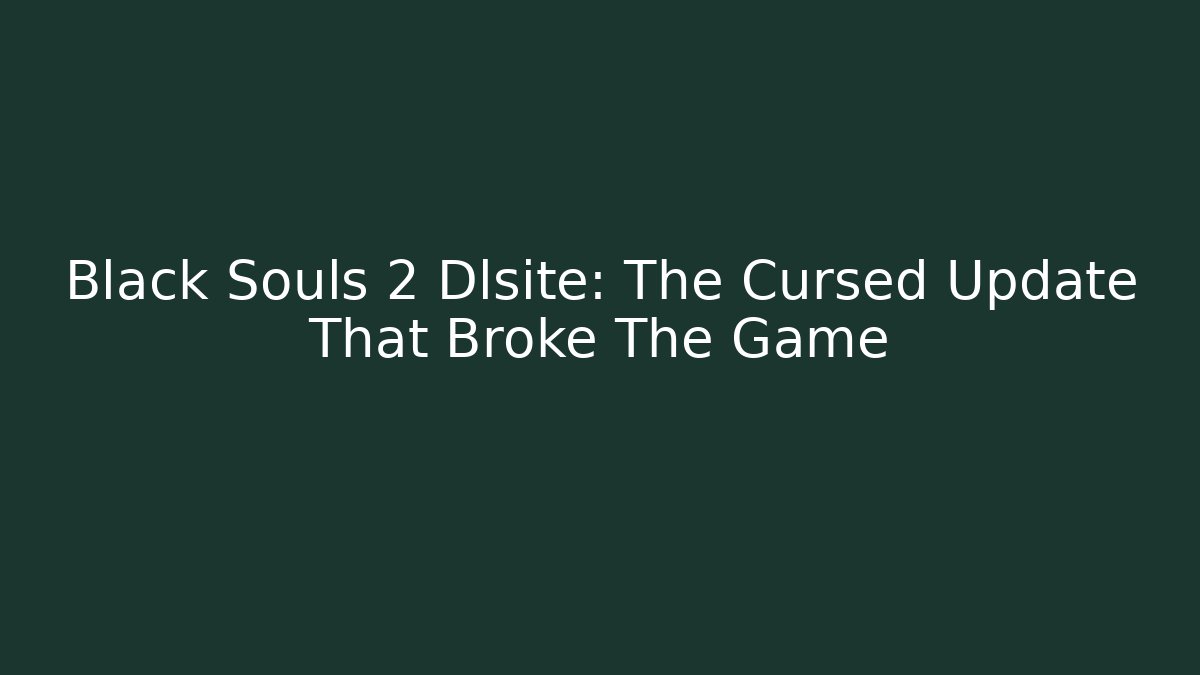 Black Souls 2 Dlsite: The Cursed Update That Broke The Game