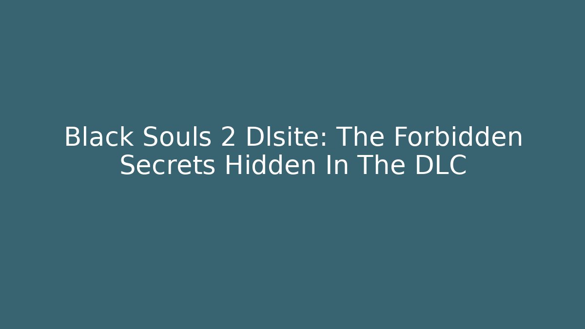 Black Souls 2 Dlsite: The Forbidden Secrets Hidden In The DLC - Critter Realm