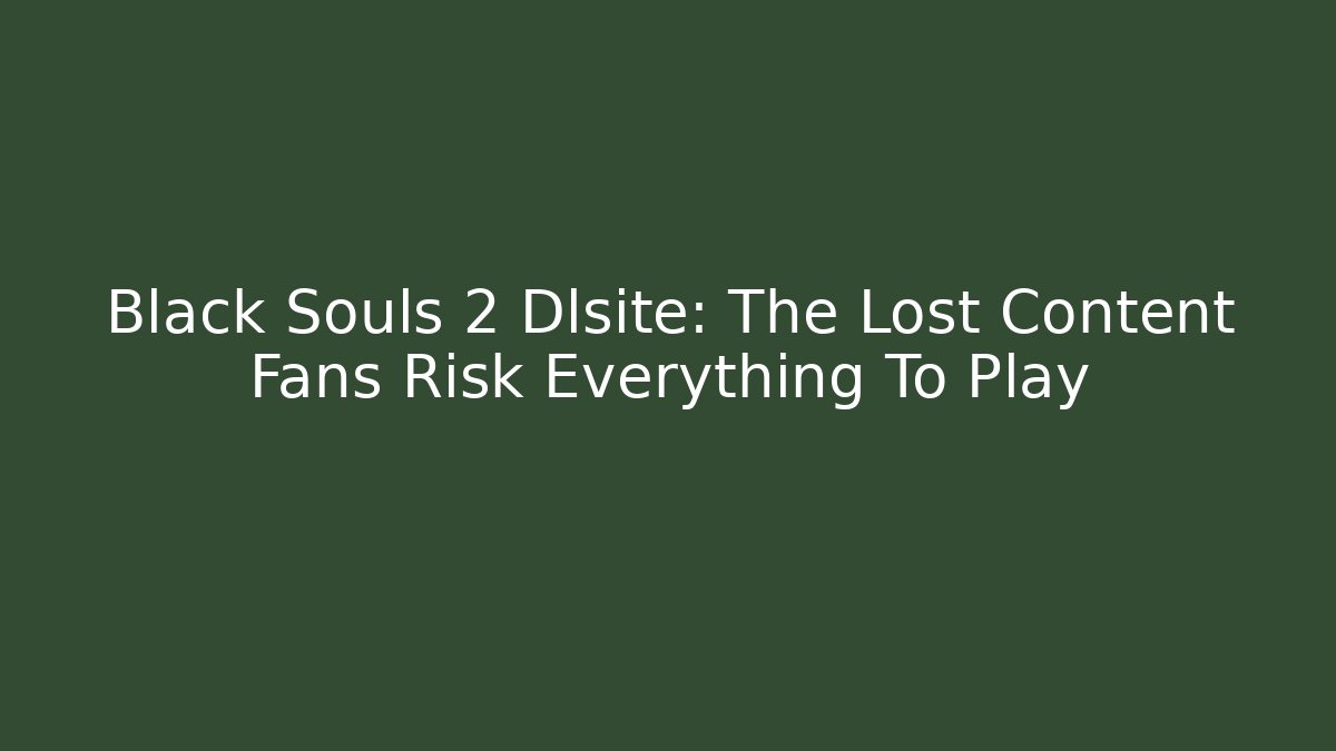 Black Souls 2 Dlsite: The Lost Content Fans Risk Everything To Play
