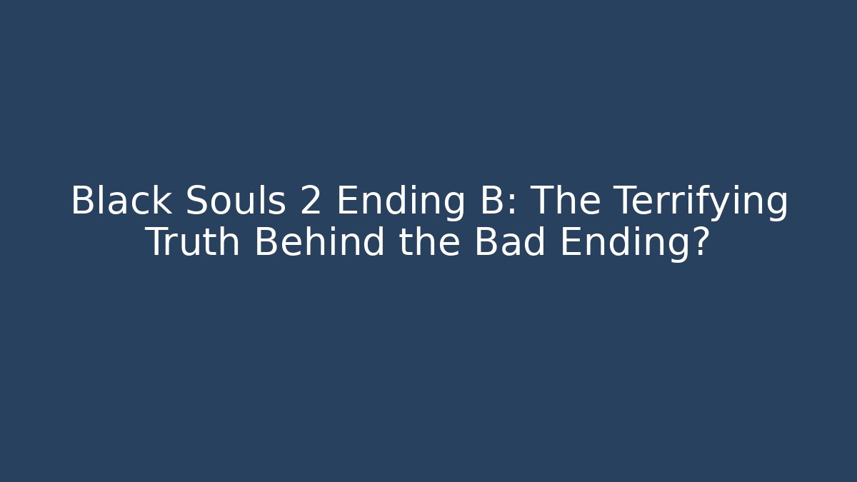 Black Souls 2 Ending B: The Terrifying Truth Behind the Bad Ending?