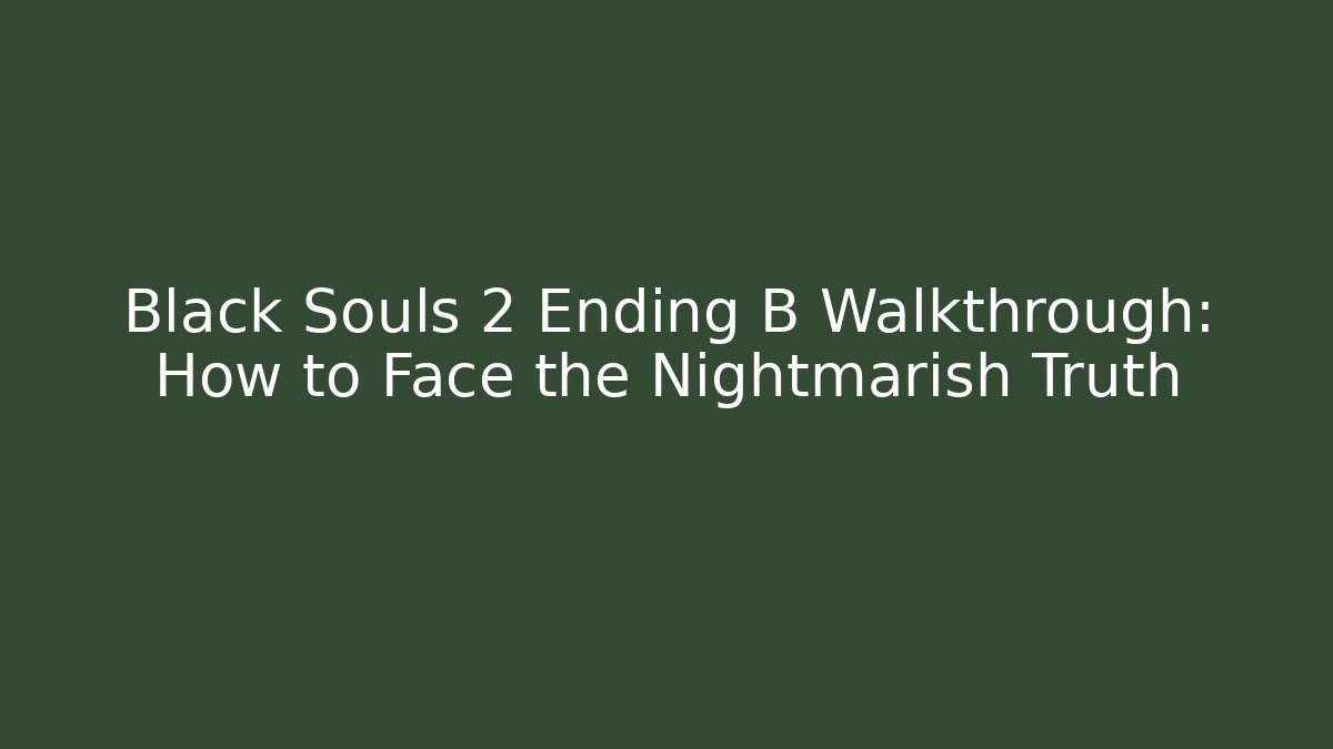 Black Souls 2 Ending B Walkthrough: How to Face the Nightmarish Truth