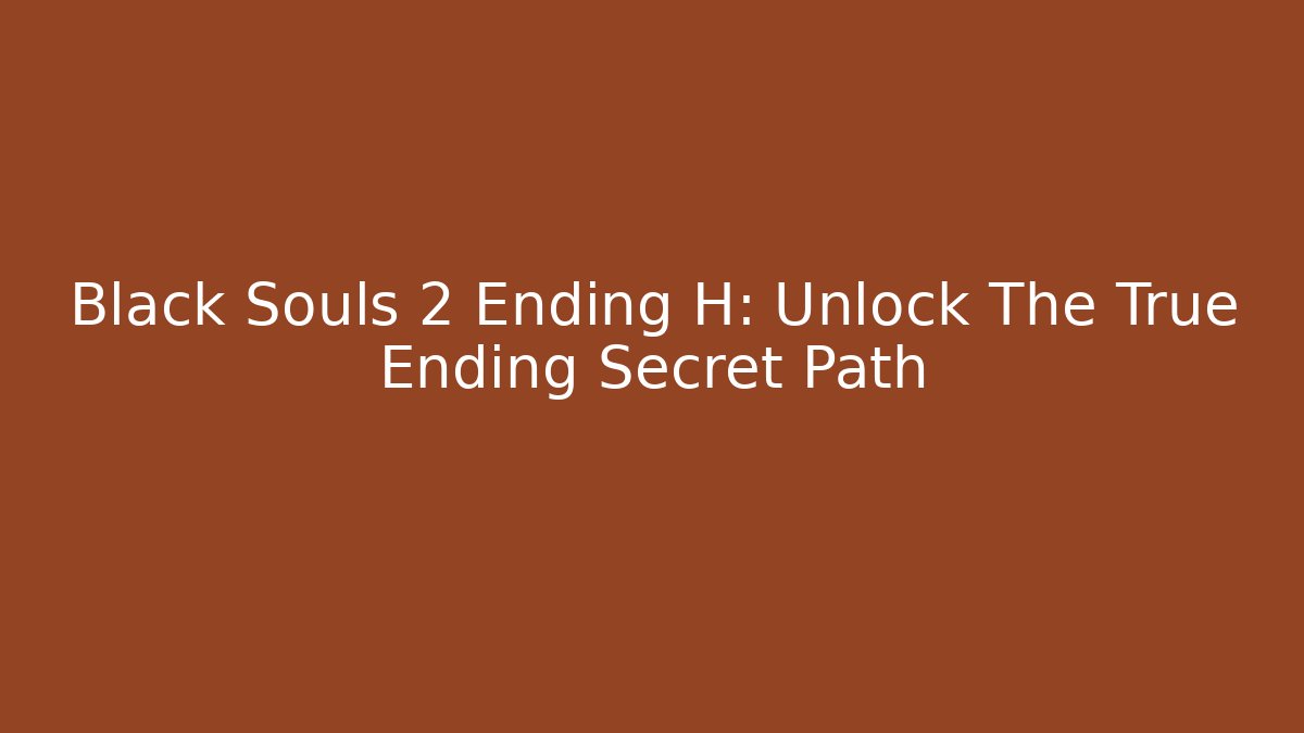 Black Souls 2 Ending H: Unlock The True Ending Secret Path