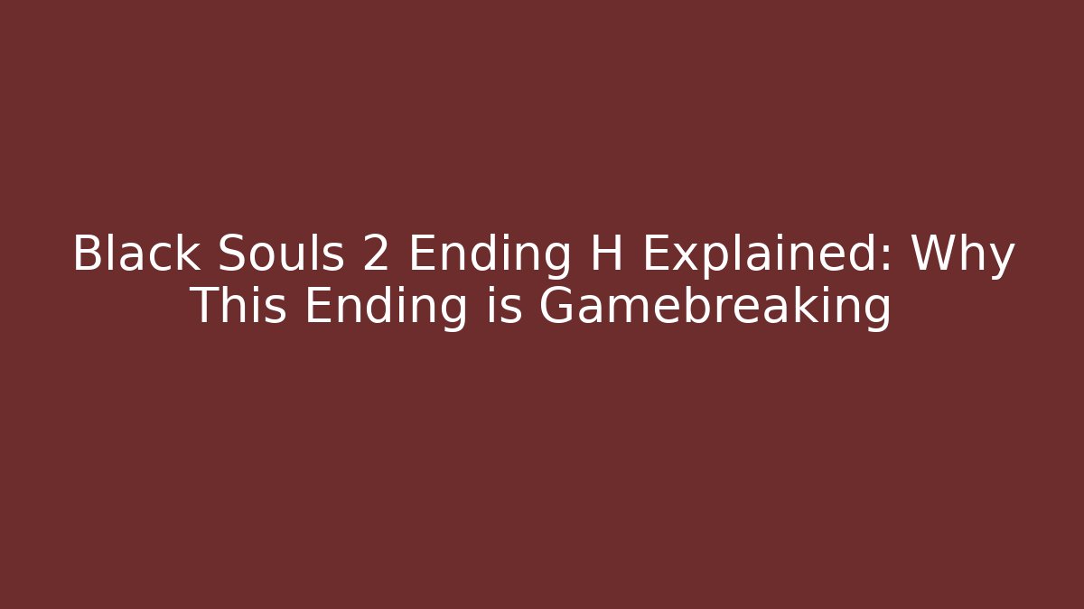 Black Souls 2 Ending H Explained: Why This Ending is Gamebreaking