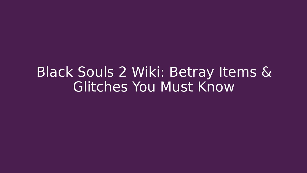 Black Souls 2 Wiki: Betray Items & Glitches You Must Know