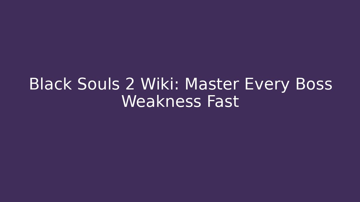 Black Souls 2 Wiki: Master Every Boss Weakness Fast