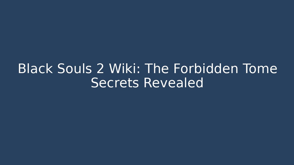 Black Souls 2 Wiki: The Forbidden Tome Secrets Revealed