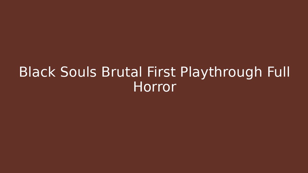 Black Souls Brutal First Playthrough Full Horror