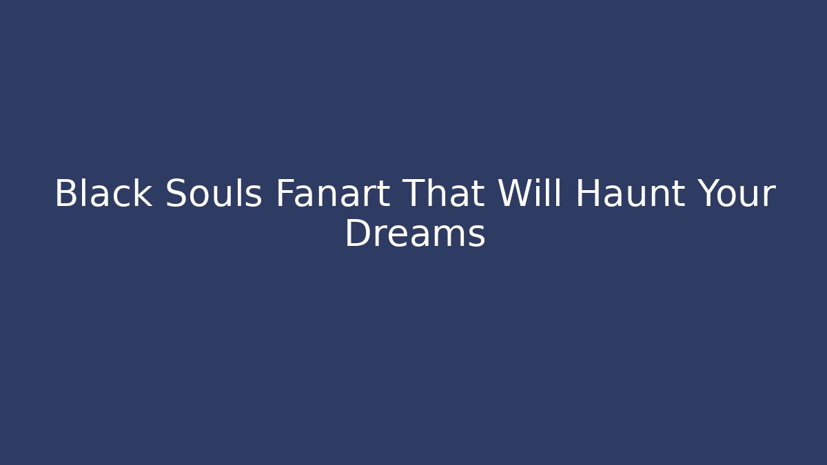 Black Souls Fanart That Will Haunt Your Dreams - Critter Realm