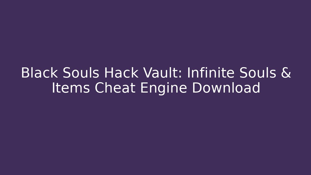 Black Souls Hack Vault: Infinite Souls & Items Cheat Engine Download - Critter Realm