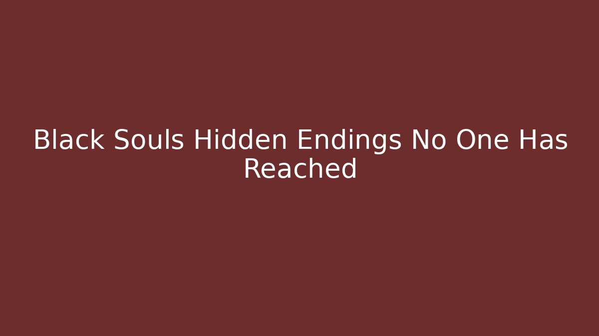 Black Souls Hidden Endings No One Has Reached