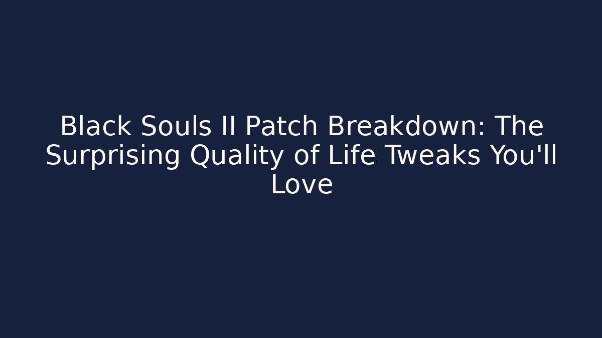 Black Souls II Patch Breakdown: The Surprising Quality of Life Tweaks You’ll Love