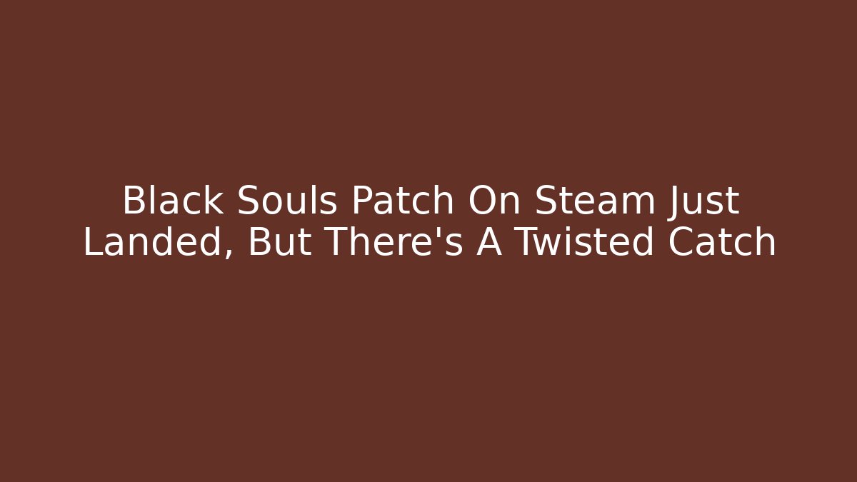 Black Souls Patch On Steam Just Landed, But There's A Twisted Catch