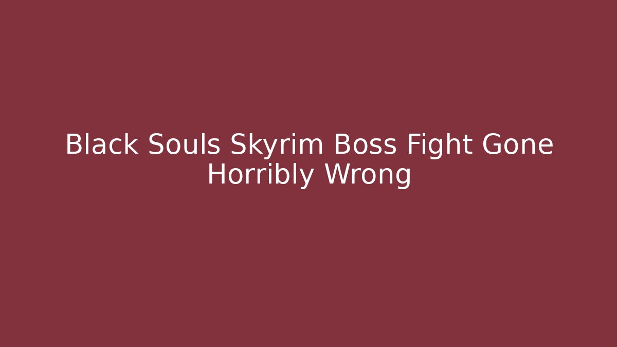 Black Souls Skyrim Boss Fight Gone Horribly Wrong