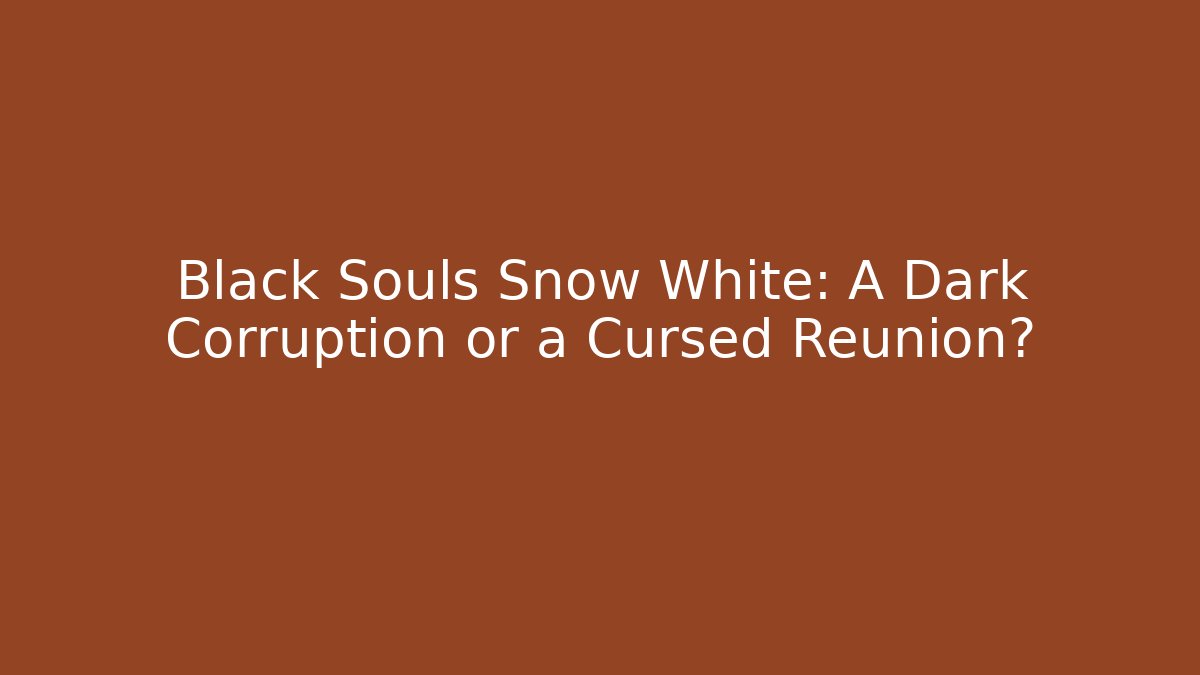 Black Souls Snow White: A Dark Corruption or a Cursed Reunion?