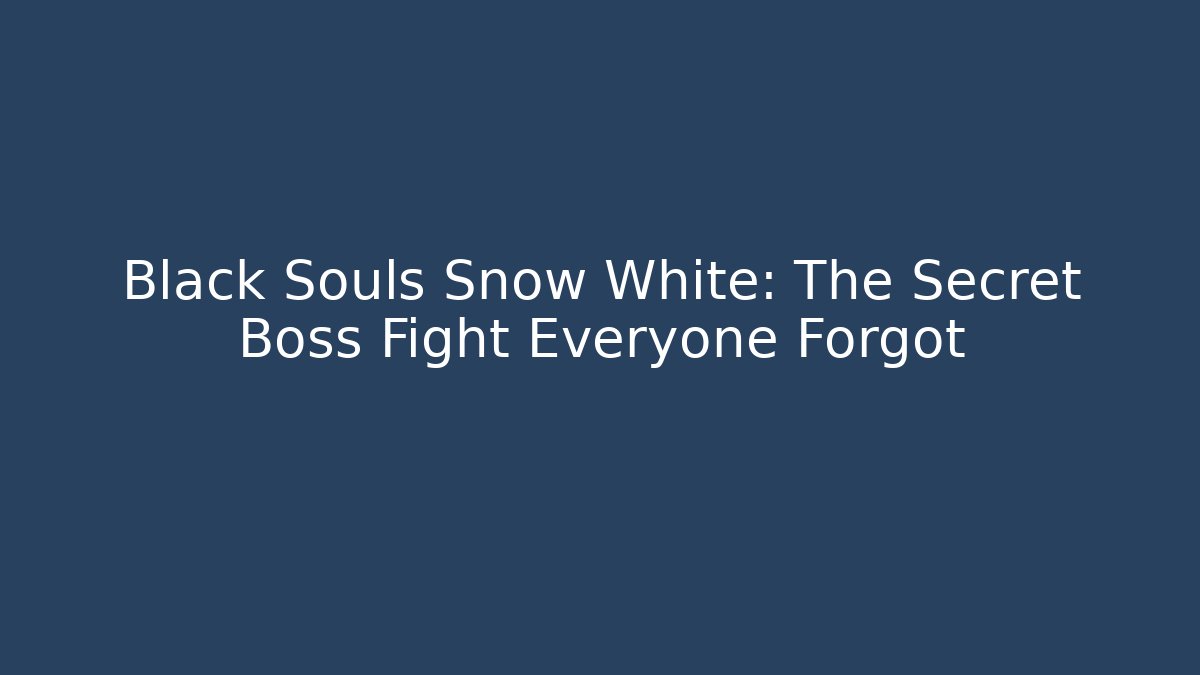 Black Souls Snow White: The Secret Boss Fight Everyone Forgot