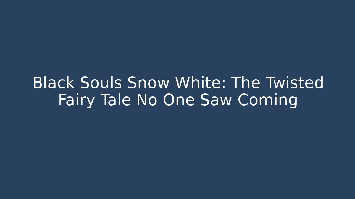 Black Souls Snow White: The Twisted Fairy Tale No One Saw Coming