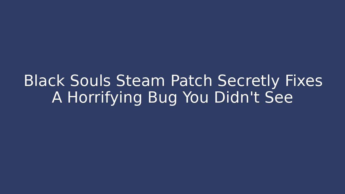 Black Souls Steam Patch Secretly Fixes A Horrifying Bug You Didn't See